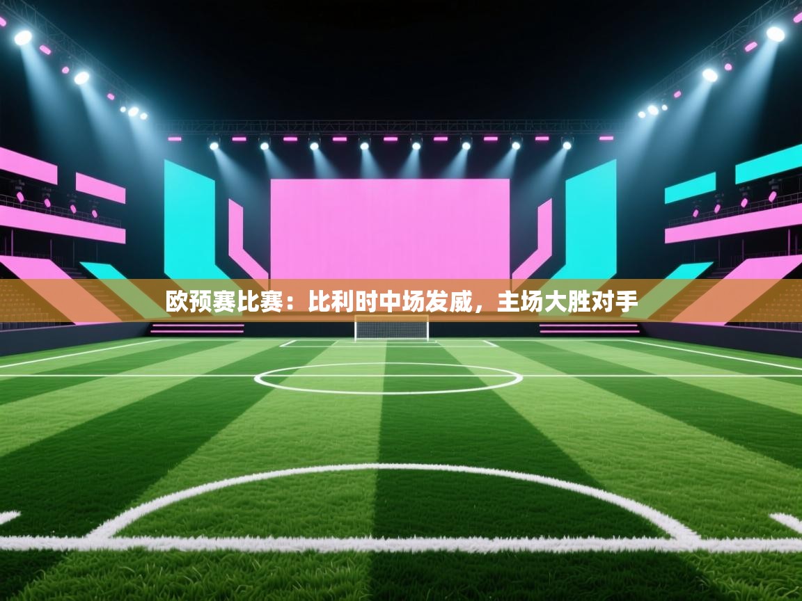 欧预赛比赛:比利时中场发威,主场大胜对手 第2张