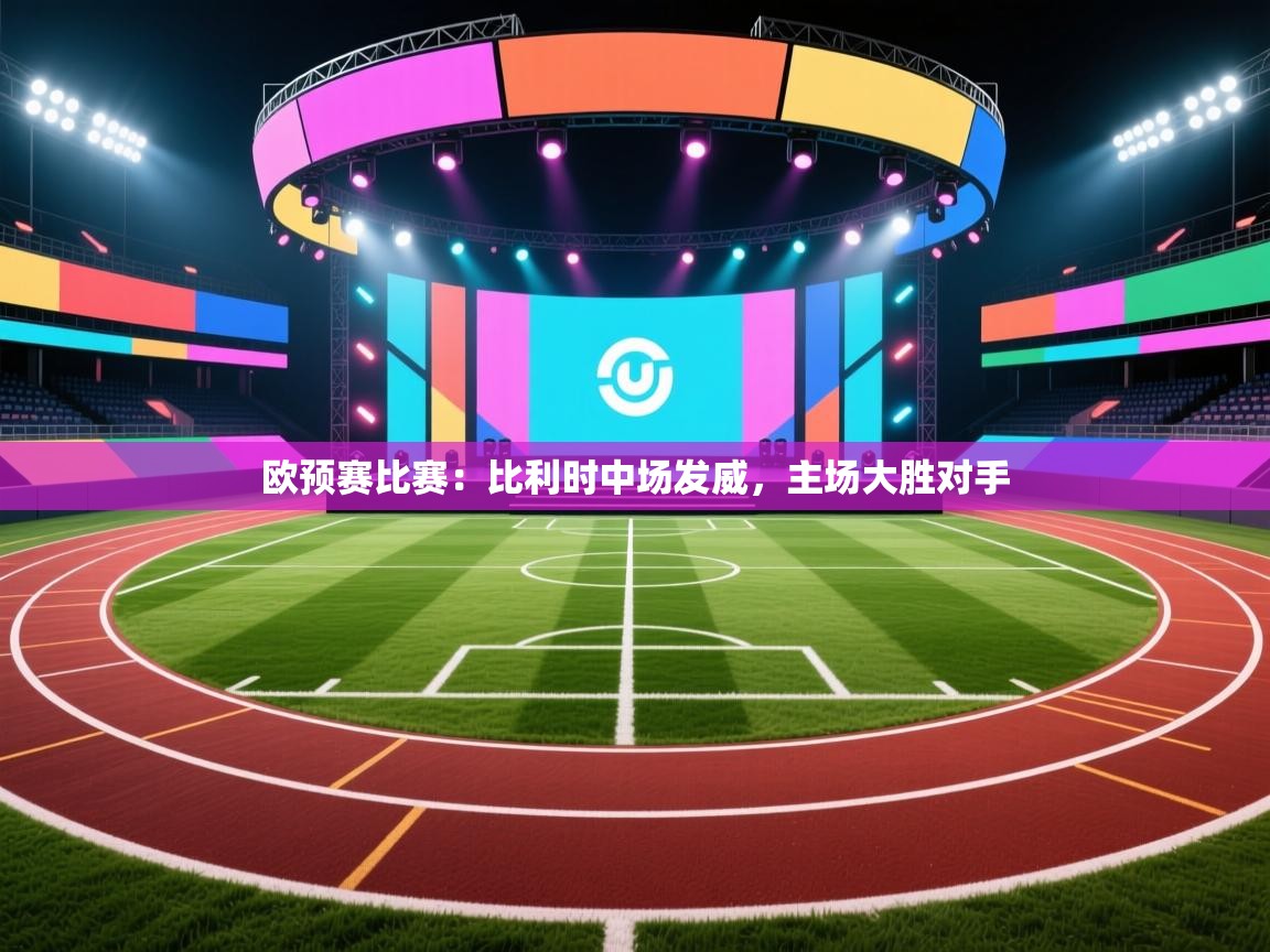 欧预赛比赛:比利时中场发威,主场大胜对手 第1张